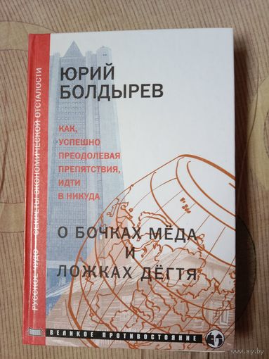 Юрий Болдырев О бочках мёда и ложках дёгтя  Русское чудо - секреты экономической отсталости или как, успешно преодолевая препятствия, идти в никуда. Книга первая