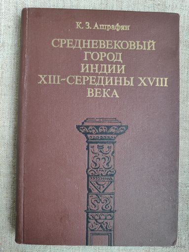 К. З. Ашрафян. Средневековый город Индии XIII - середины XVIII века.