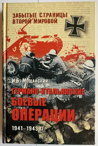 Мощанский И. Германо-итальянские боевые операции 1941-1943. Серия: Забытые страницы Второй Мировой. М. Вече, 2011 г. 288 с.илл Твердый переплет