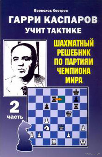 Костров.Гарри Каспаров учит тактике. Шахматный решебник по партиях чемпиона мира ,ч.2