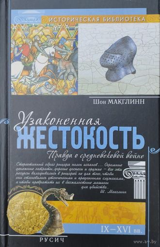 Шон Макглинн "Узаконенная жестокость. Правда о средневековой войне IX - XVI вв." серия "Историческая Библиотека"