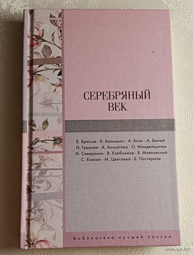 Серебряный век. Сборник стихотворений.В. Брюсов, К. Бальмонт, А. Блок, А. Белый, Н. Гумилев, А. Ахматова, О. Мандельштам, И. Северянин, В. Хлебников и др. 2018