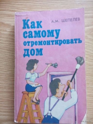 Как самому отремонтировать дом.  Шепелев Александр. Москва 1992