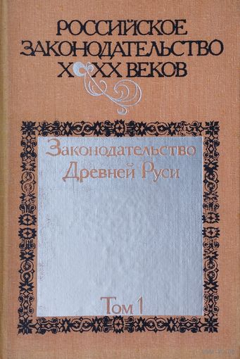 "Законодательство Древней Руси" серия "Российское законодательство Х - ХХ веков" 1 т.