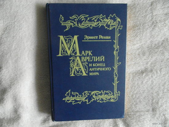 Ренан Э. Марк Аврелий и конец античного мира. Репринтное воспроизведение издания Н. Глаголева. М. Терра. 1991г.