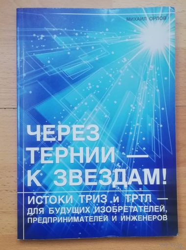 Через тернии - к звездам : истоки ТРИЗ и ТРТЛ - для будущих изобретателей, предпринимателей и инженеров
