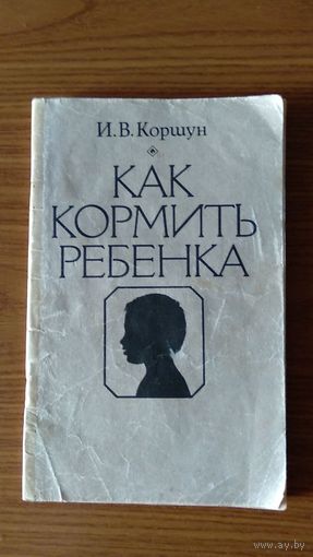 Коршун И.В. Как кормить ребенка 1988 мягкая обложка