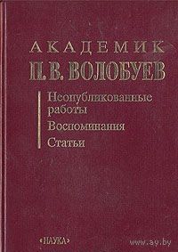 Академик П. В. Волобуев. Неопубликованные работы. Воспоминания. Статьи