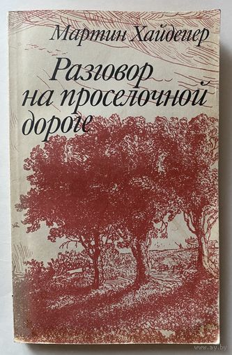 Хайдеггер Мартин. Разговор на проселочной дороге. /Избранные статьи позднего периода творчества. Серия "Библиотека философа". М.: Высшая школа 1991г.