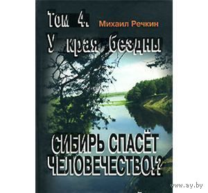Речкин. Сибирь спасет человечество?! Том 4. У края бездны