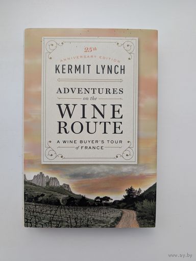 Kermit Lynch Кермит Линч - Adventures on the Wine Route: A Wine Buyers Tour of France