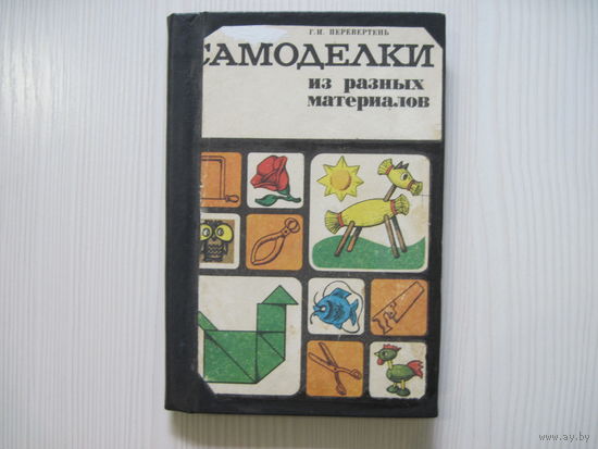 Перевертень Г.И.. Самоделки из разных материалов.