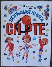 Шалаева Г.П. "Большая книга о спорте", 2010 г.и. Тираж 3000. Детям доступно рассказывается о разных видах спорта, правилах, снаряжении. Стихи Шалаевой, Алдониной. Художник Н. Новичихина
