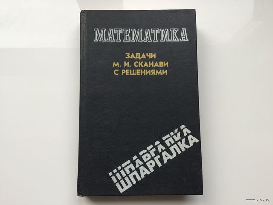 Сост. С. М. Марач, П. В. Полуносик.	"Математика. Задачи М. И. Сканави с решениями".	"Математика. Задачи М. И. Сканави с решениями".