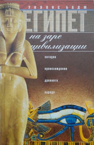 Уоллис Бадж "Египет На заре цивилизации. Загадка происхождения древнего народа"