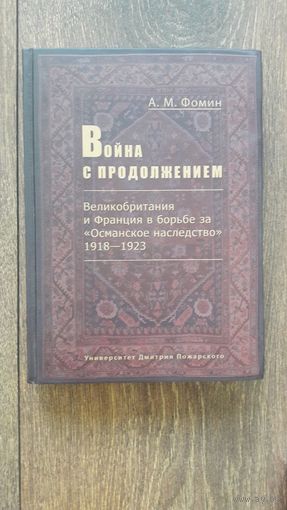 Война с продолжением. Великобритания и Франция в борьбе за "Османское наследство" 1918 - 1923 - А.М. Фомин