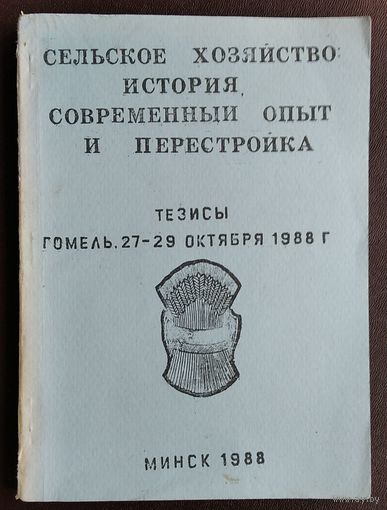 Сельское хозяйство: история, современный опыт и перестройка. Тезисы докладов конференции. Гомель. 27-29 октября 1988 г.
