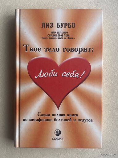 Бурбо Лиз. Твое тело говорит: Люби себя. Самая полная книга по метафизике болезней и недугов.  /Киев-Москва, София  2002г.