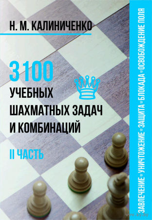 Калиниченко. 3100 учебных шахматных задач и комбинаций. Часть 2  Завлечение, уничтожение защиты, блокада, освобождение поля