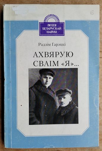 Радзім Гарэцкі. Ахвярую сваім "я" ...: (Максім і Гаўрыла Гарэцкія) Серыя: Людзі беларускай навукі