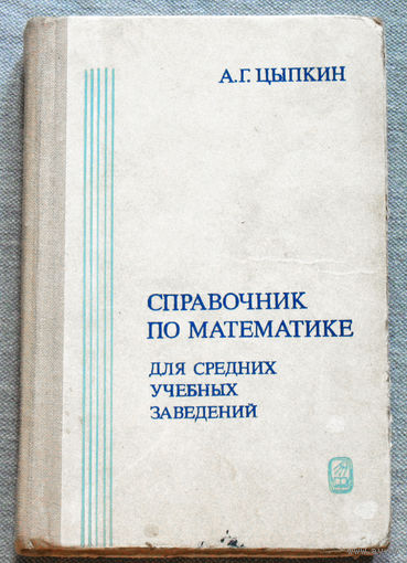А.Г.Цыпкин Справочник по математике для средних учебных заведений.