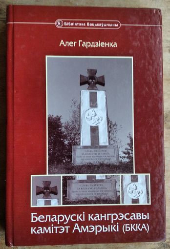 Алег Гардзіенка. Беларускі кангрэсавы камітэт Амерыкі (БККА) (Бібліятэка Бацькаўшчыны; кн. 16)