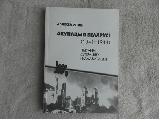 Акупацыя Беларусі 1941г.-1944 г. Пытанні супраціву і калабарацыі. Аляксей Лiтвiн. Мiнск. 2000 г. Дарственная и автограф автора. Тираж 300 экз.