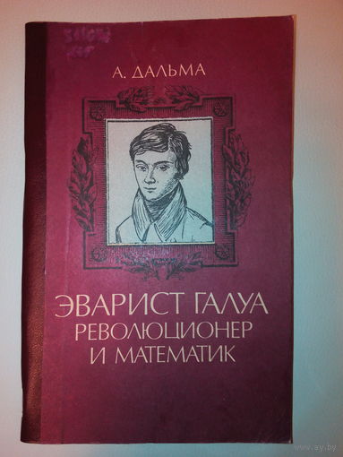 Дальма Андре. Эварист Галуа, революционер и математик