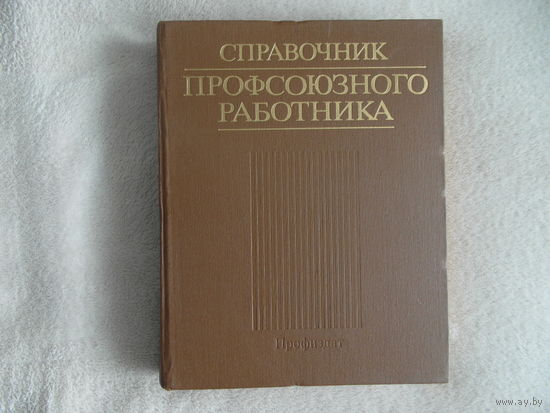 Справочник профсоюзного работника. Сост. Г. М. Севостьянов, Т. П. Рубцова Москва Профиздат 1987г.