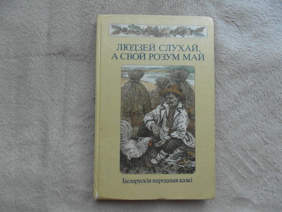 Людзей слухай, а свой розум май. Беларускiя народныя казкi. 1988 г.