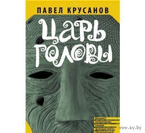 Крусанов. Царь головы. 314 стр.