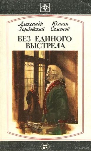 Без единого выстрела | Горбовский Александр Альфредович, Семенов Юлиан Семенович. Серия "Стрела". Почтой не высылаю.