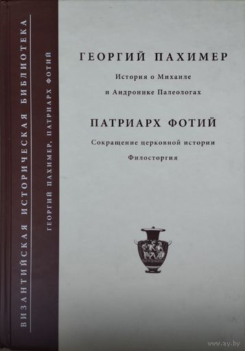 Георгий Пахимер "История о Михаиле и Андронике Палеологах". Патриарх Фотий "Сокращение церковной истории Филострогия" серия "Византийская Историческая Библиотека"