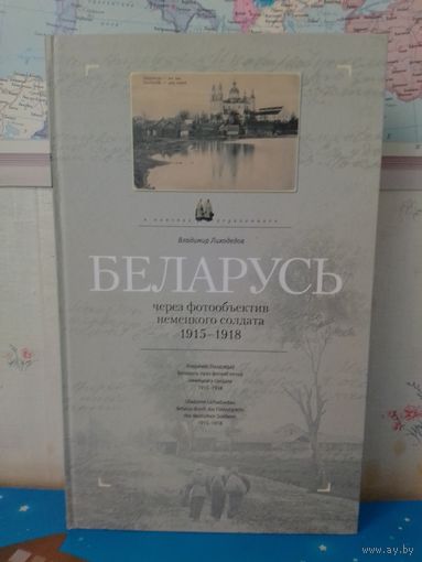 ВЛАДИМИР ЛИХОДЕДОВ.  "БЕЛАРУСЬ ЧЕРЕЗ ФОТООБЪЕКТИВ НЕМЕЦКОГО СОЛДАТА 1915 - 1918". НА БЕЛОРУССКОМ, РУССКОМ И НЕМЕЦКОМ ЯЗЫКАХ.