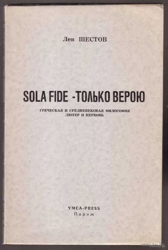 Шестов Лев. Sola Fide - Только Верою. Греческая и средневековая философия. Лютер и церковь. /Paris: YMCA-PRESS 1966г.