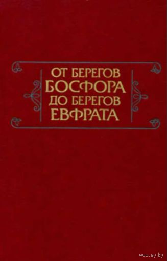 От берегов Босфора до берегов Евфрата. М. Наука 1987г. 360с. Твердый переплет