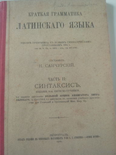 Краткая Грамматика Латинскаго Языка.Составилъ Н.Санчурский.Часть II:СИНТАКСИСЪ.ПЕТРОГРАДЪ.1916 год.