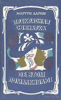 Мартти Ларни. Прекрасная свинарка. Об этом помалкивают.