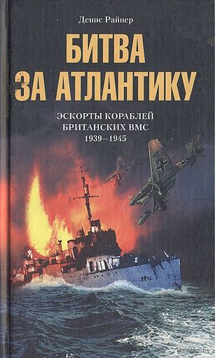 Денис Райнер. Битва за Атлантику. Эскорты кораблей британских ВМС. 1939 - 1945