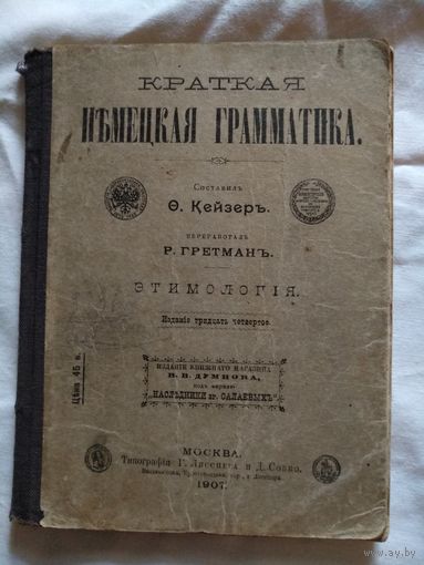 Краткая нъмецкая грамматика. Часть 1. Этимология. Составилъ О.Кейзеръ. 1907 год. Москва.