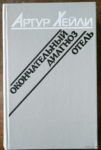 Артур Хейли. Окончательный диагноз. Отель. Романы. Минск "Вышэйшая школа" 1990.