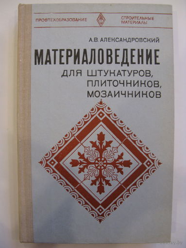 Материаловедение для штукатуров, плиточников, мозаичников. Александровский А.В.