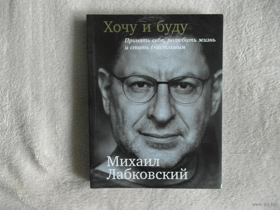 Лабковский Михаил. Хочу и буду.Принять себя, полюбить жизнь и стать счастливым М. Альпина Паблишер 2019г.