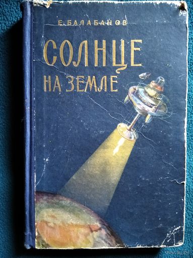 Е. Балабанов Солнце на Земле. Что такое атомная энергия и как она служит людям.  1956 год