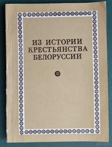 Из истории крестьянства Белоруссии: Сборник статей по материалам первой сессии республиканского симпозиума по истории сельского хозяйства и крестьянства Белоруссии, декабрь 1975 г