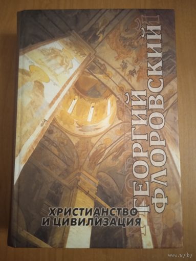 Протоиерей Георгий Флоровский. Христианство и цивилизация. Избранные труды по богословию и философии