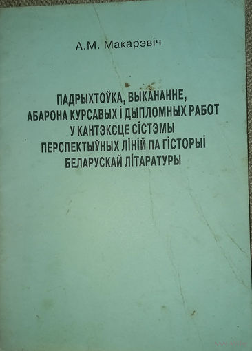 Макарэвіч А. Падрыхтоўка, выкананне, абарона курсавых і дыпломных работ у кантэксце сістэмы перспектыўных ліній па гісторыі беларускай літаратуры .