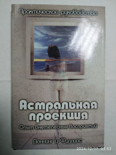Астральная проекция. Практическое руководство. Опыт внетелесных восприятий / М. Деннинг и О.Филлипс.