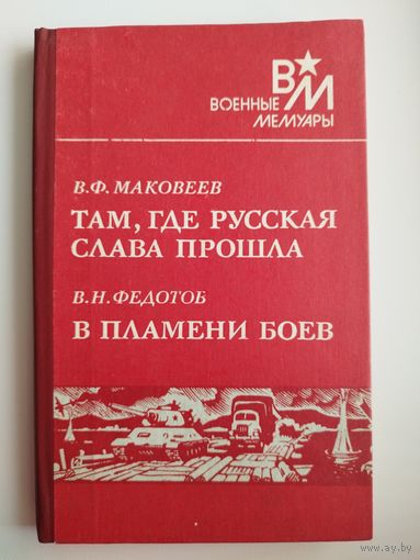 В.Ф. Маковеев. ТАМ, ГДЕ РУССКАЯ СЛАВА ПРОШЛА. В.Н. Федотов. В ПЛАМЕНИ БОЕВ // Серия: Военные мемуары