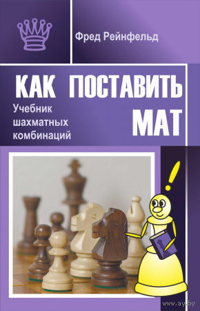 Рейнфельд. Как поставить мат. Учебник шахматных комбинаций.